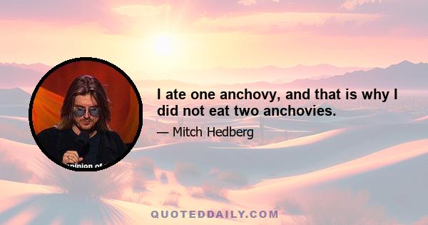 I ate one anchovy, and that is why I did not eat two anchovies.