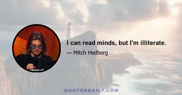 I can read minds, but I'm illiterate.