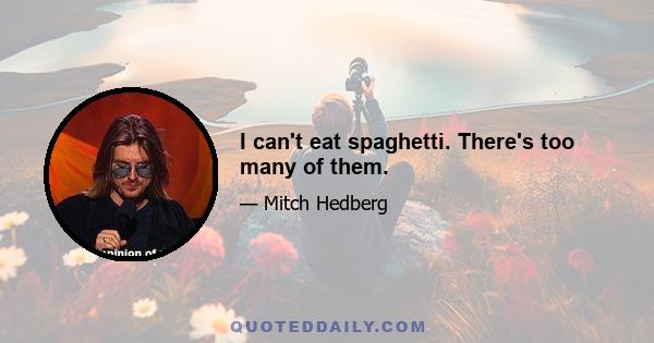 I can't eat spaghetti. There's too many of them.