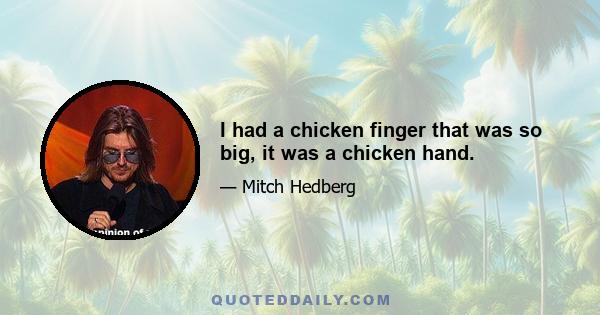 I had a chicken finger that was so big, it was a chicken hand.