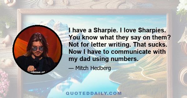 I have a Sharpie. I love Sharpies. You know what they say on them? Not for letter writing. That sucks. Now I have to communicate with my dad using numbers.