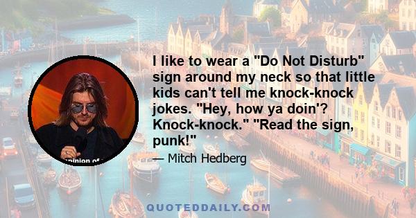 I like to wear a Do Not Disturb sign around my neck so that little kids can't tell me knock-knock jokes. Hey, how ya doin'? Knock-knock. Read the sign, punk!