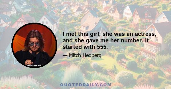 I met this girl, she was an actress, and she gave me her number. It started with 555.