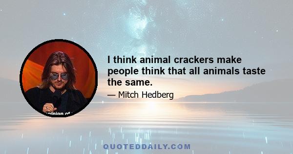 I think animal crackers make people think that all animals taste the same.