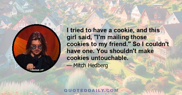 I tried to have a cookie, and this girl said, I'm mailing those cookies to my friend. So I couldn't have one. You shouldn't make cookies untouchable.