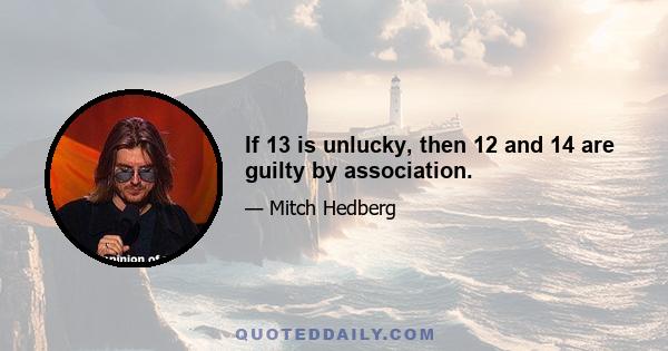 If 13 is unlucky, then 12 and 14 are guilty by association.