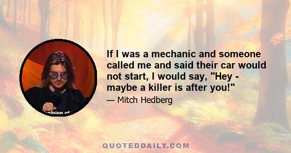 If I was a mechanic and someone called me and said their car would not start, I would say, Hey - maybe a killer is after you!