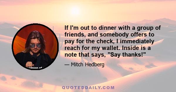 If I'm out to dinner with a group of friends, and somebody offers to pay for the check, I immediately reach for my wallet. Inside is a note that says, Say thanks!