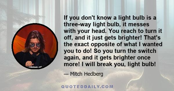 If you don't know a light bulb is a three-way light bulb, it messes with your head. You reach to turn it off, and it just gets brighter! That's the exact opposite of what I wanted you to do! So you turn the switch