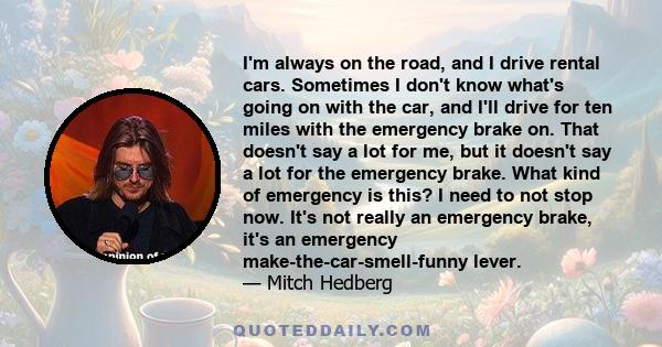 I'm always on the road, and I drive rental cars. Sometimes I don't know what's going on with the car, and I'll drive for ten miles with the emergency brake on. That doesn't say a lot for me, but it doesn't say a lot for 