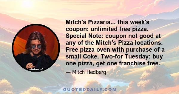 Mitch's Pizzaria... this week's coupon: unlimited free pizza. Special Note: coupon not good at any of the Mitch's Pizza locations. Free pizza oven with purchase of a small Coke. Two-for Tuesday: buy one pizza, get one