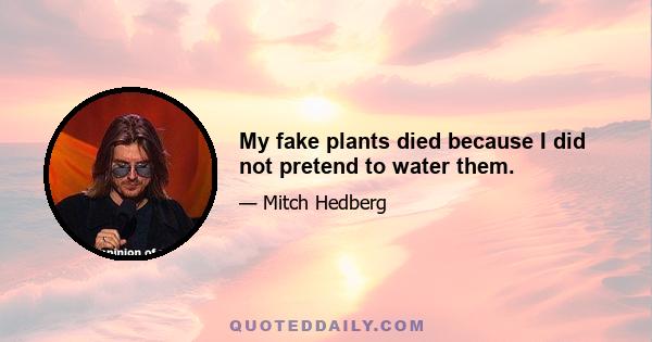 My fake plants died because I did not pretend to water them.