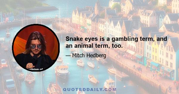 Snake eyes is a gambling term, and an animal term, too.