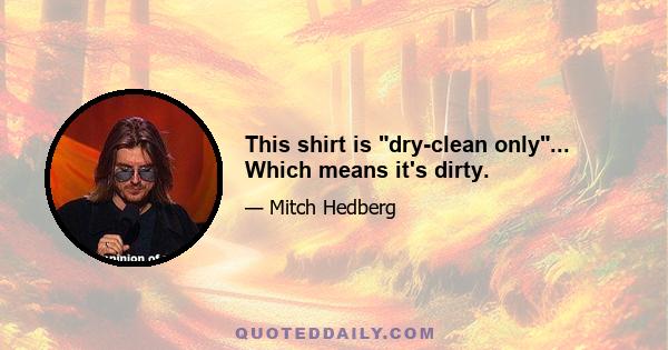 This shirt is dry-clean only... Which means it's dirty.