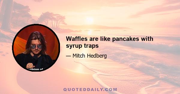 Waffles are like pancakes with syrup traps