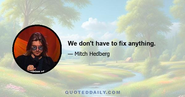 We don't have to fix anything.