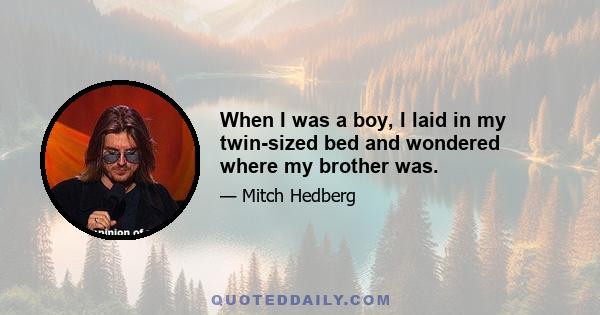 When I was a boy, I laid in my twin-sized bed and wondered where my brother was.