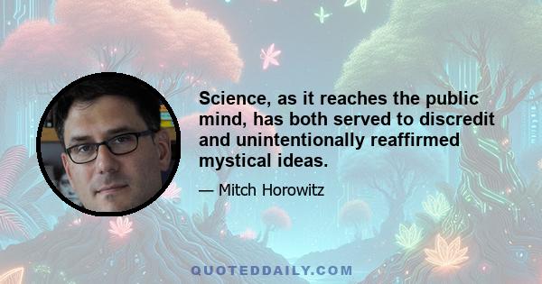 Science, as it reaches the public mind, has both served to discredit and unintentionally reaffirmed mystical ideas.