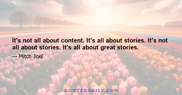 It's not all about content. It's all about stories. It's not all about stories. It's all about great stories.