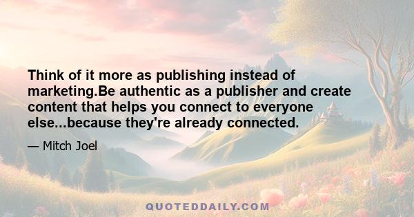 Think of it more as publishing instead of marketing.Be authentic as a publisher and create content that helps you connect to everyone else...because they're already connected.