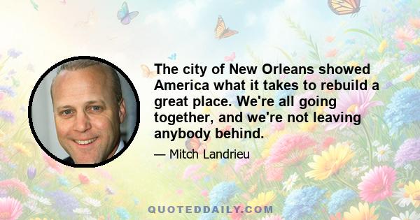 The city of New Orleans showed America what it takes to rebuild a great place. We're all going together, and we're not leaving anybody behind.