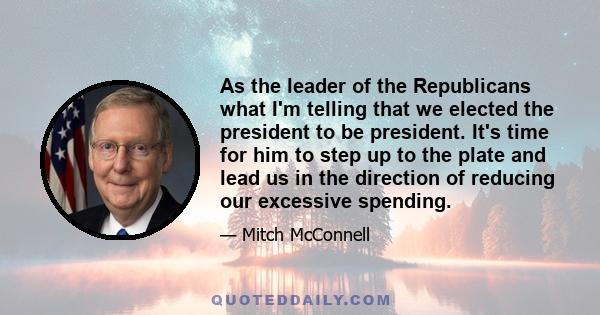 As the leader of the Republicans what I'm telling that we elected the president to be president. It's time for him to step up to the plate and lead us in the direction of reducing our excessive spending.