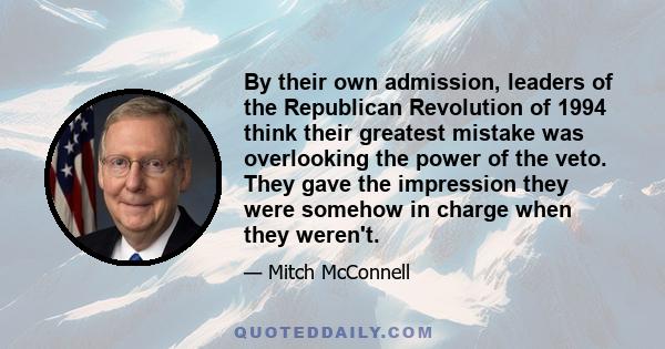 By their own admission, leaders of the Republican Revolution of 1994 think their greatest mistake was overlooking the power of the veto. They gave the impression they were somehow in charge when they weren't.