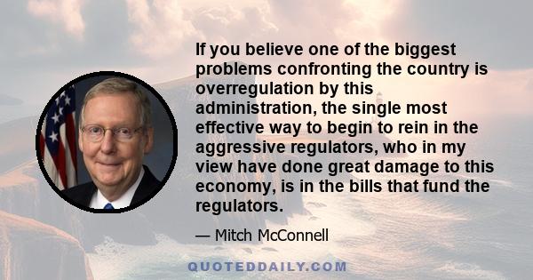 If you believe one of the biggest problems confronting the country is overregulation by this administration, the single most effective way to begin to rein in the aggressive regulators, who in my view have done great