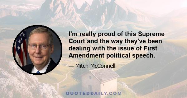 I'm really proud of this Supreme Court and the way they've been dealing with the issue of First Amendment political speech.