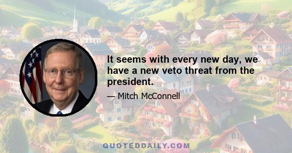 It seems with every new day, we have a new veto threat from the president.