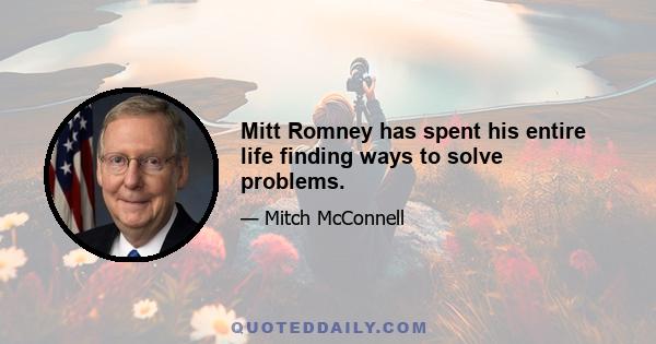 Mitt Romney has spent his entire life finding ways to solve problems.