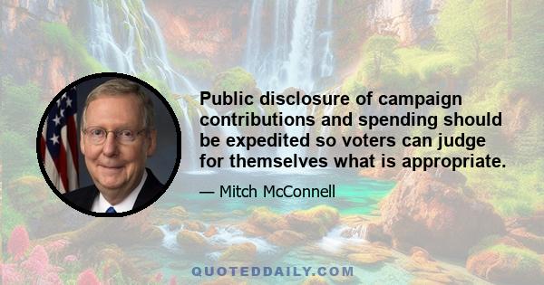 Public disclosure of campaign contributions and spending should be expedited so voters can judge for themselves what is appropriate.