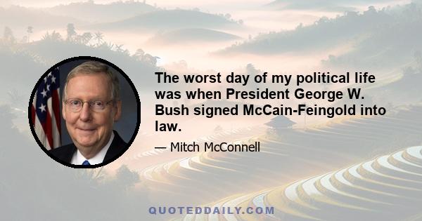 The worst day of my political life was when President George W. Bush signed McCain-Feingold into law.