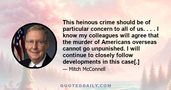 This heinous crime should be of particular concern to all of us. . . . I know my colleagues will agree that the murder of Americans overseas cannot go unpunished. I will continue to closely follow developments in this