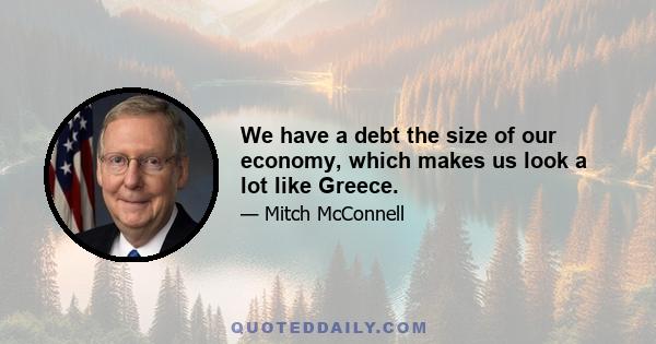 We have a debt the size of our economy, which makes us look a lot like Greece.