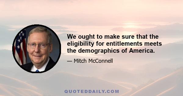 We ought to make sure that the eligibility for entitlements meets the demographics of America.