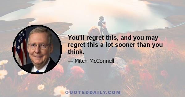 You'll regret this, and you may regret this a lot sooner than you think.