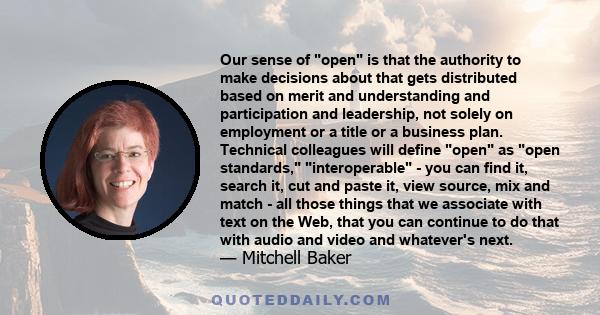 Our sense of open is that the authority to make decisions about that gets distributed based on merit and understanding and participation and leadership, not solely on employment or a title or a business plan. Technical