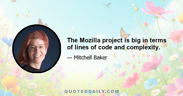 The Mozilla project is big in terms of lines of code and complexity.