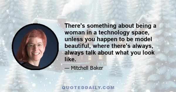 There's something about being a woman in a technology space, unless you happen to be model beautiful, where there's always, always talk about what you look like.