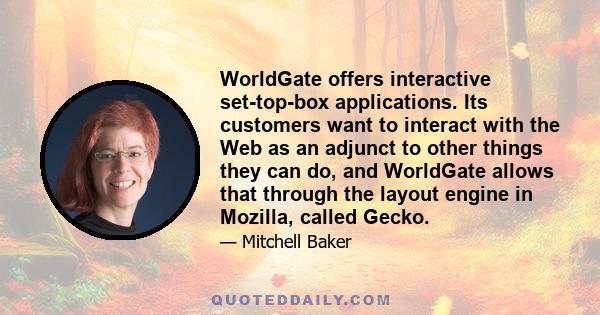 WorldGate offers interactive set-top-box applications. Its customers want to interact with the Web as an adjunct to other things they can do, and WorldGate allows that through the layout engine in Mozilla, called Gecko.