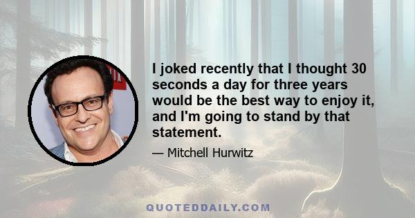 I joked recently that I thought 30 seconds a day for three years would be the best way to enjoy it, and I'm going to stand by that statement.
