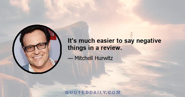 It's much easier to say negative things in a review.