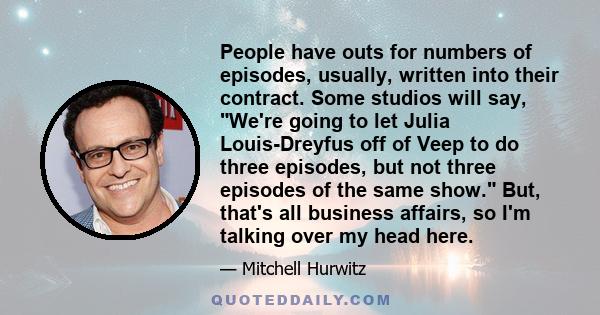 People have outs for numbers of episodes, usually, written into their contract. Some studios will say, We're going to let Julia Louis-Dreyfus off of Veep to do three episodes, but not three episodes of the same show.