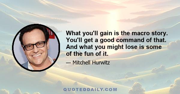 What you'll gain is the macro story. You'll get a good command of that. And what you might lose is some of the fun of it.