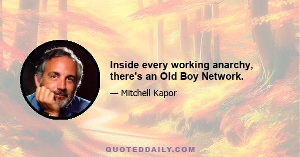 Inside every working anarchy, there's an Old Boy Network.