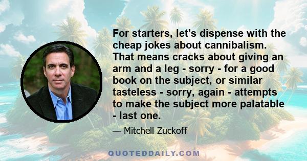 For starters, let's dispense with the cheap jokes about cannibalism. That means cracks about giving an arm and a leg - sorry - for a good book on the subject, or similar tasteless - sorry, again - attempts to make the