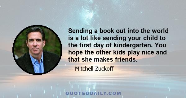 Sending a book out into the world is a lot like sending your child to the first day of kindergarten. You hope the other kids play nice and that she makes friends.