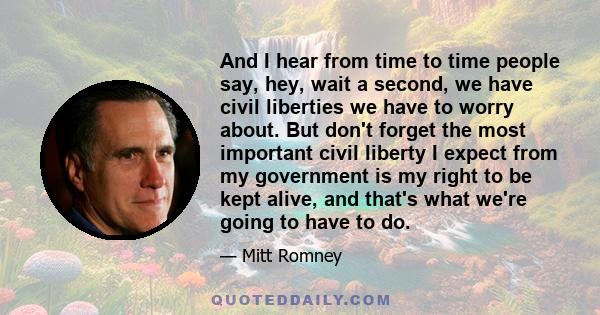 And I hear from time to time people say, hey, wait a second, we have civil liberties we have to worry about. But don't forget the most important civil liberty I expect from my government is my right to be kept alive,