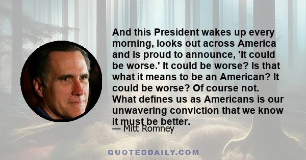 And this President wakes up every morning, looks out across America and is proud to announce, 'It could be worse.' It could be worse? Is that what it means to be an American? It could be worse? Of course not. What